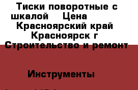 Тиски поворотные с шкалой  › Цена ­ 2 000 - Красноярский край, Красноярск г. Строительство и ремонт » Инструменты   